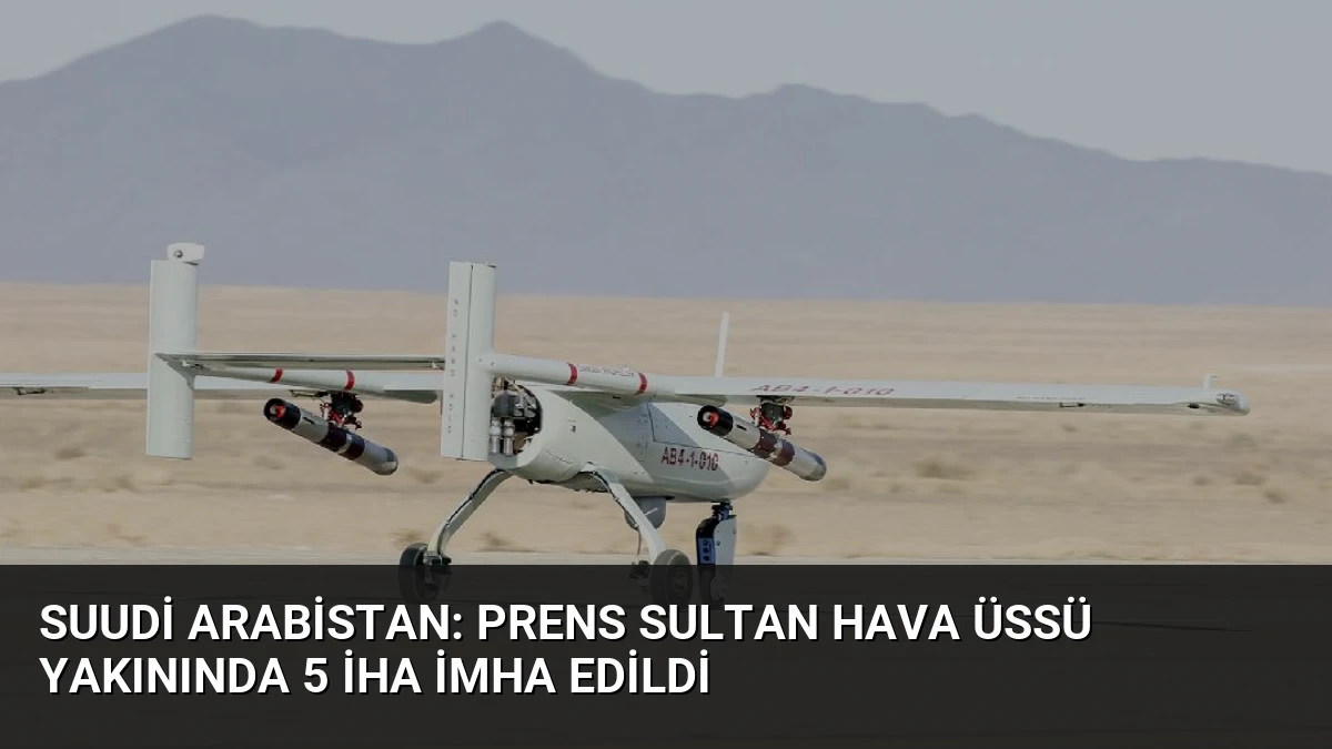 Suudi Arabistan: Prens Sultan Hava Üssü Yakınında 5 İHA İmha Edildi