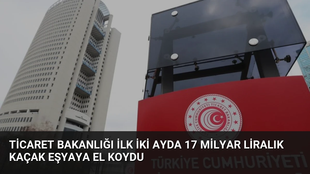 Ticaret Bakanlığı İlk İki Ayda 17 Milyar Liralık Kaçak Eşyaya El Koydu