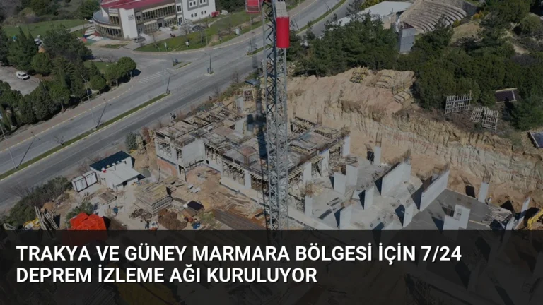 Trakya ve Güney Marmara Bölgesi İçin 7/24 Deprem İzleme Ağı Kuruluyor