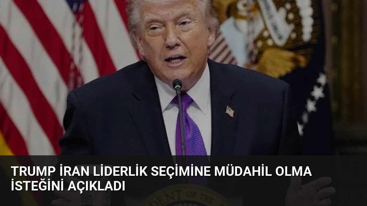 Trump İran Liderlik Seçimine Müdahil Olma İsteğini Açıkladı