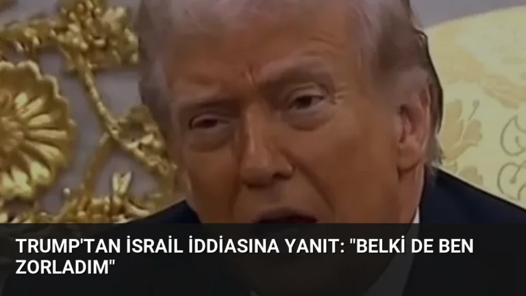 Trump’tan İsrail İddiasına Yanıt: “Belki de Ben Zorladım”