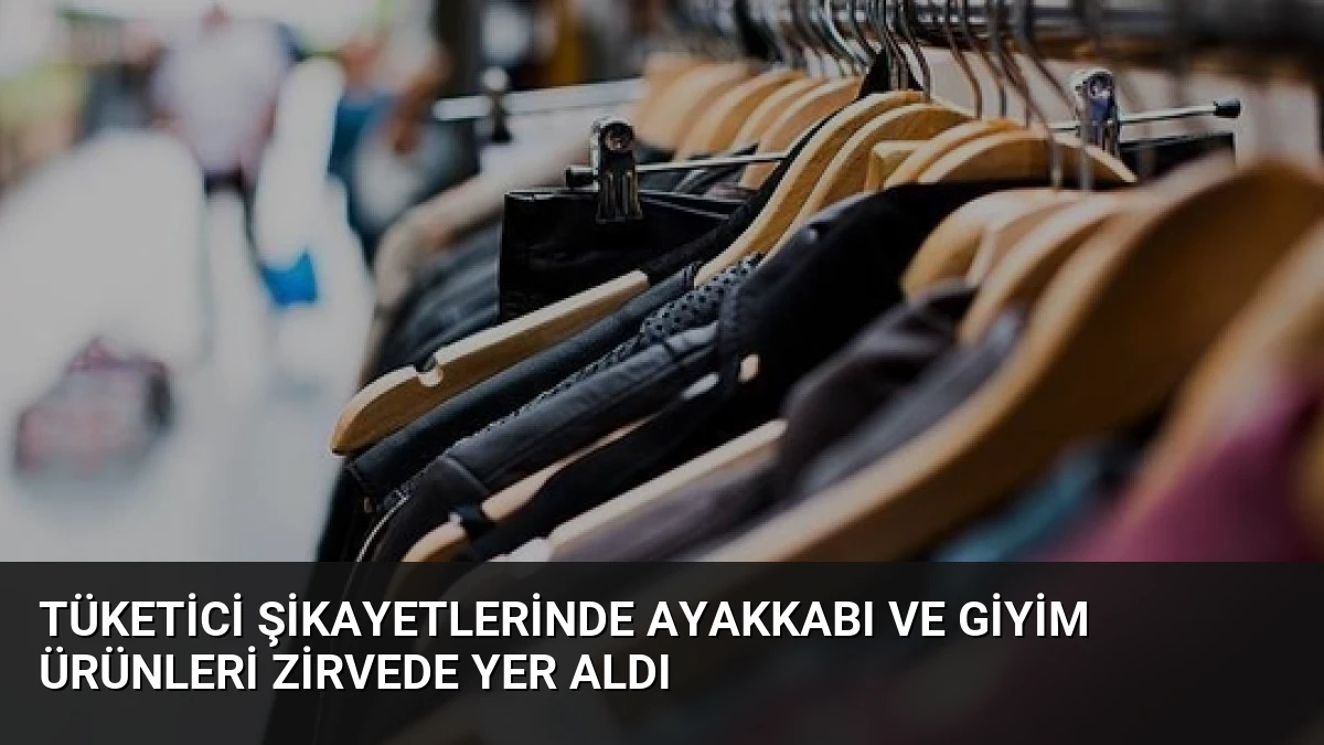 Tüketici Şikayetlerinde Ayakkabı ve Giyim Ürünleri Zirvede Yer Aldı
