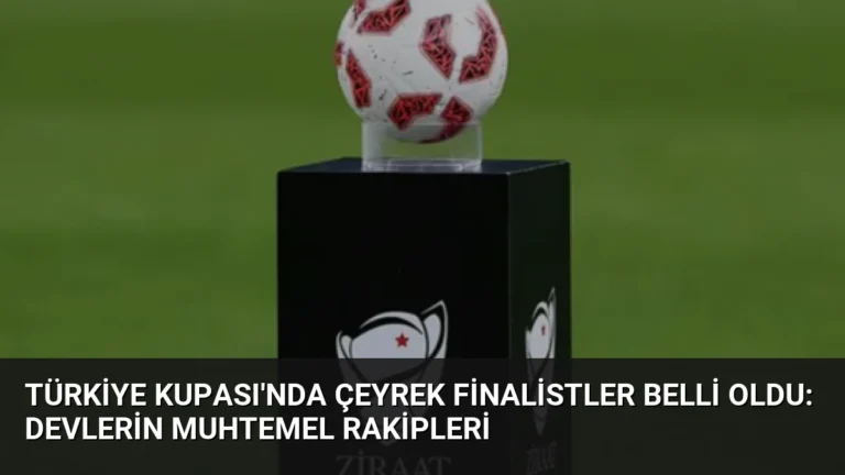 Türkiye Kupası’nda Çeyrek Finalistler Belli Oldu: Devlerin Muhtemel Rakipleri