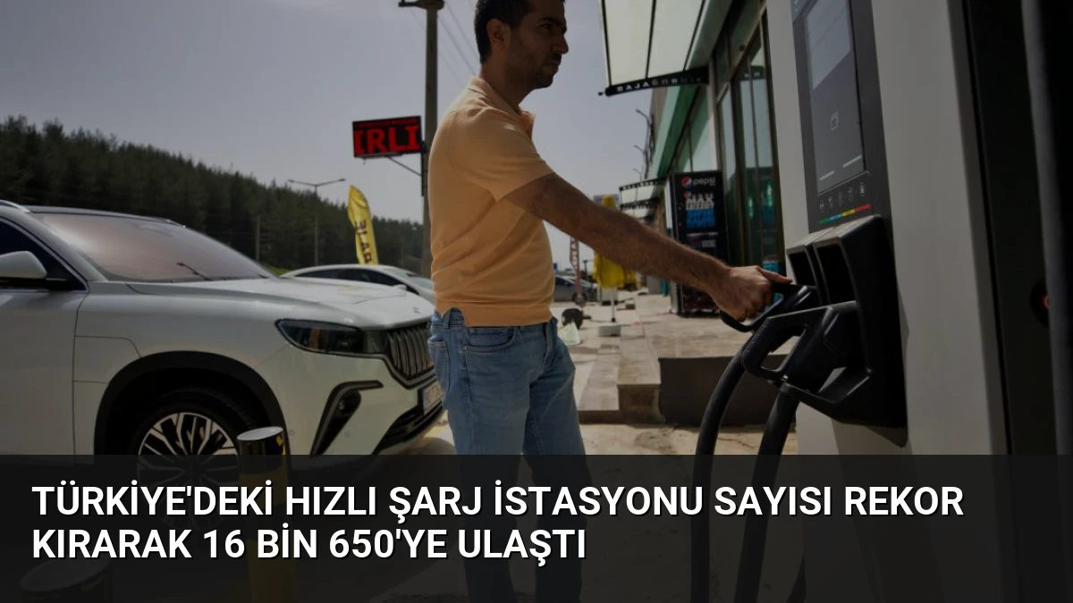Türkiye’deki Hızlı Şarj İstasyonu Sayısı Rekor Kırarak 16 Bin 650’ye Ulaştı