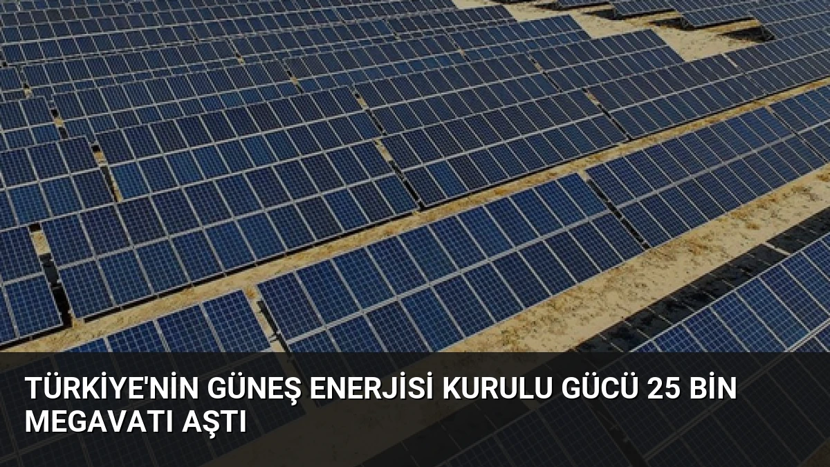 Türkiye’nin Güneş Enerjisi Kurulu Gücü 25 Bin Megavatı Aştı