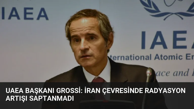 UAEA Başkanı Grossi: İran Çevresinde Radyasyon Artışı Saptanmadı