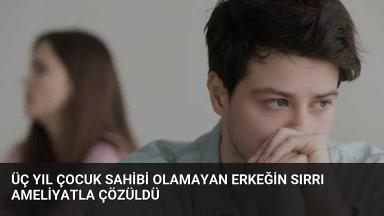 Üç Yıl Çocuk Sahibi Olamayan Erkeğin Sırrı Ameliyatla Çözüldü