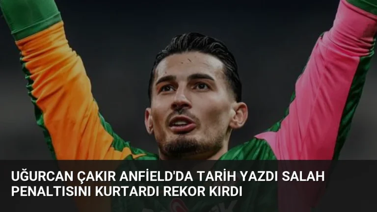 Uğurcan Çakır Anfield’da Tarih Yazdı Salah Penaltısını Kurtardı Rekor Kırdı