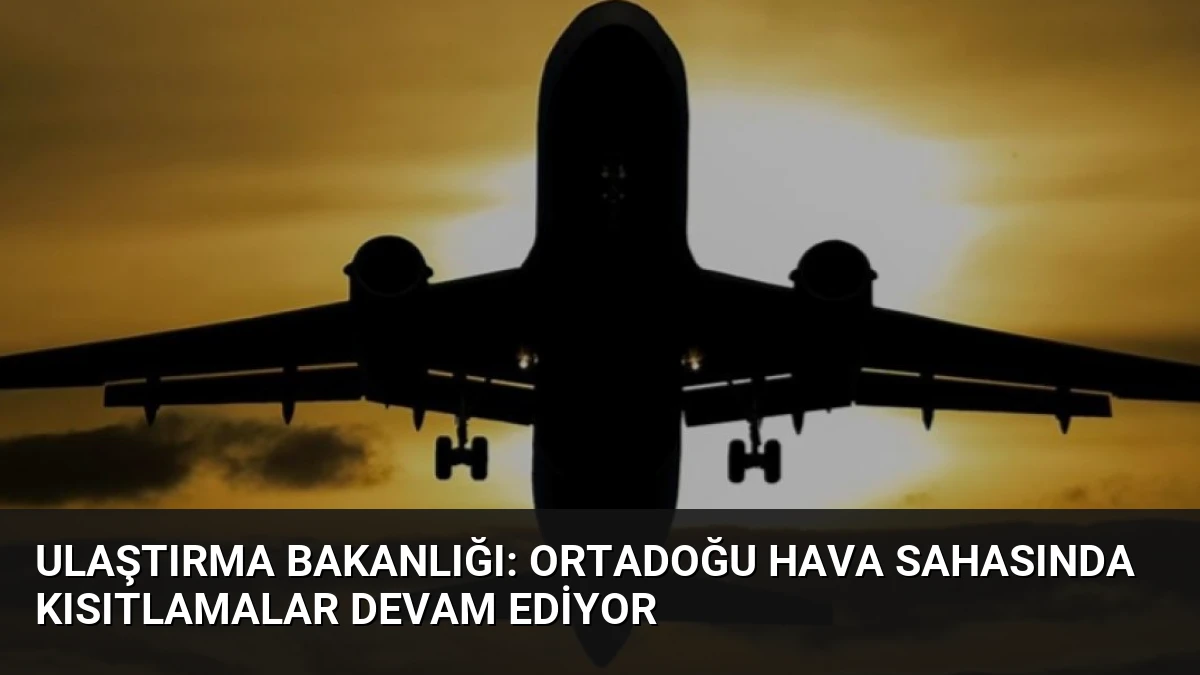 Ulaştırma Bakanlığı: Ortadoğu Hava Sahasında Kısıtlamalar Devam Ediyor