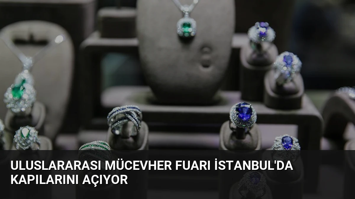 Uluslararası Mücevher Fuarı İstanbul’da Kapılarını Açıyor