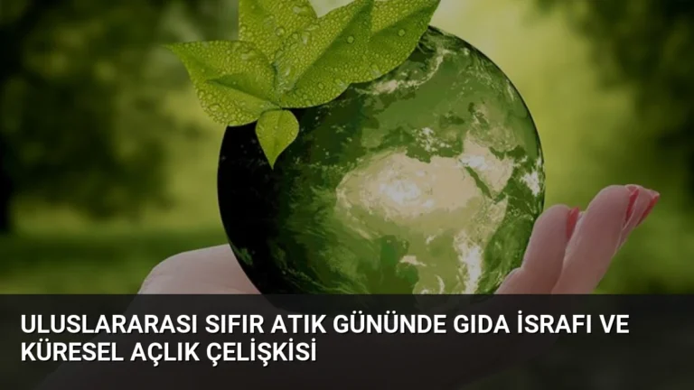 Uluslararası Sıfır Atık Gününde Gıda İsrafı ve Küresel Açlık Çelişkisi