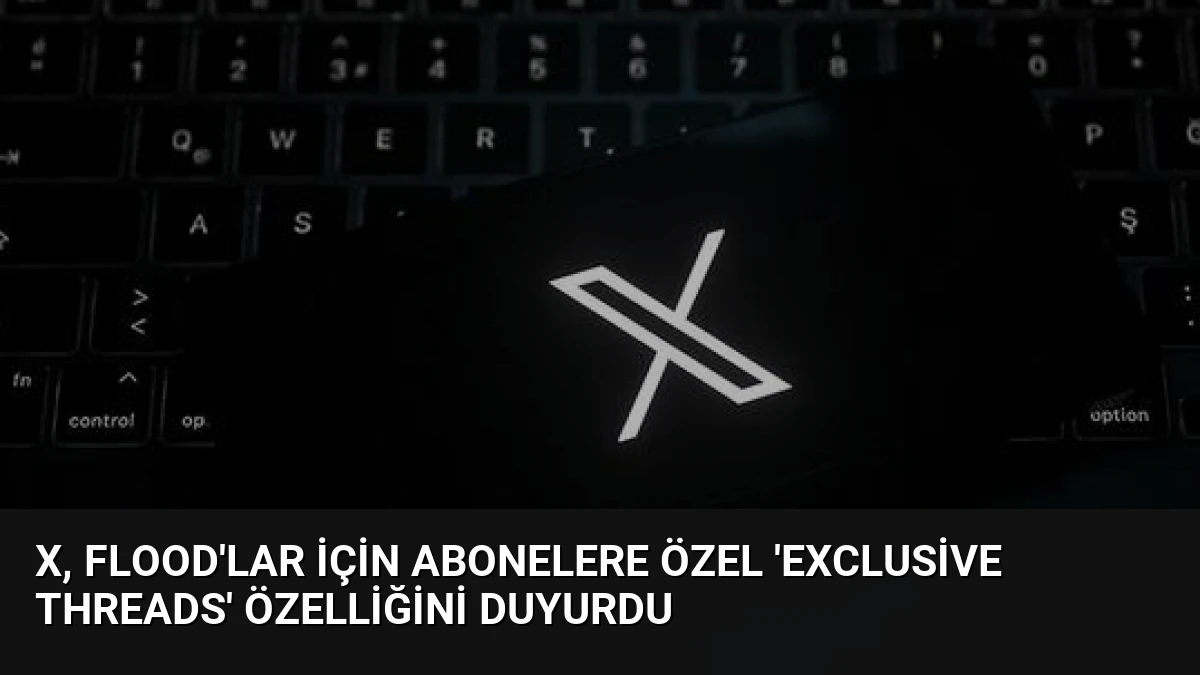 X, flood’lar için abonelere özel ‘Exclusive Threads’ özelliğini duyurdu