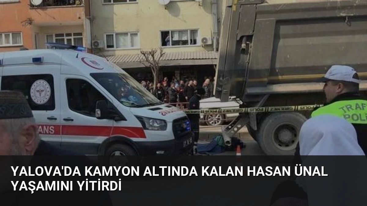 Yalova’da Kamyon Altında Kalan Hasan Ünal Yaşamını Yitirdi
