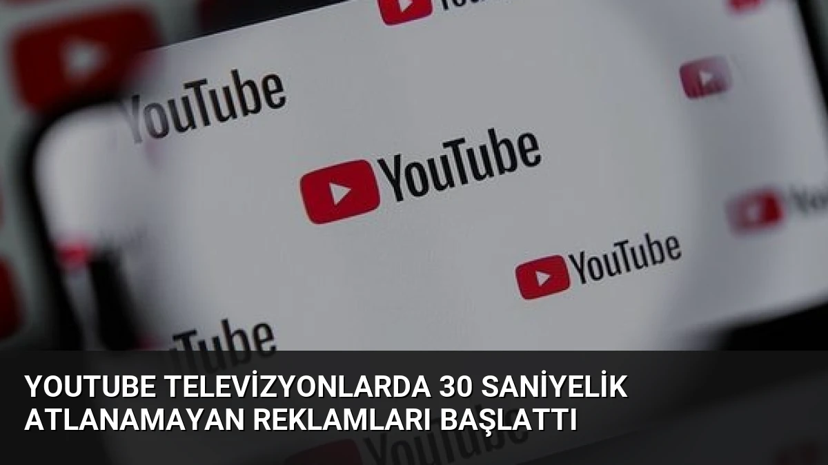 YouTube Televizyonlarda 30 Saniyelik Atlanamayan Reklamları Başlattı