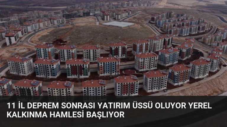 11 İl Deprem Sonrası Yatırım Üssü Oluyor Yerel Kalkınma Hamlesi Başlıyor