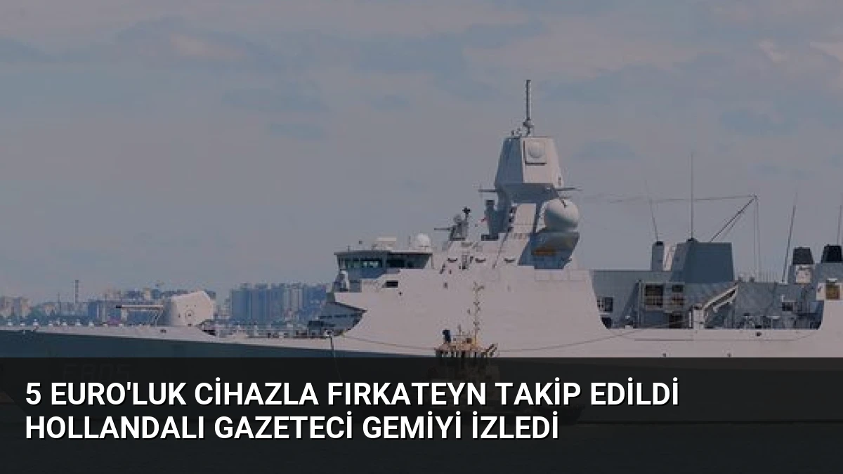 5 Euro’luk Cihazla Fırkateyn Takip Edildi Hollandalı Gazeteci Gemiyi İzledi