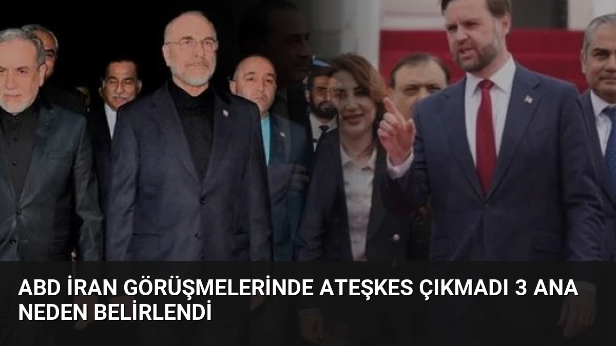 ABD İran Görüşmelerinde Ateşkes Çıkmadı 3 Ana Neden Belirlendi