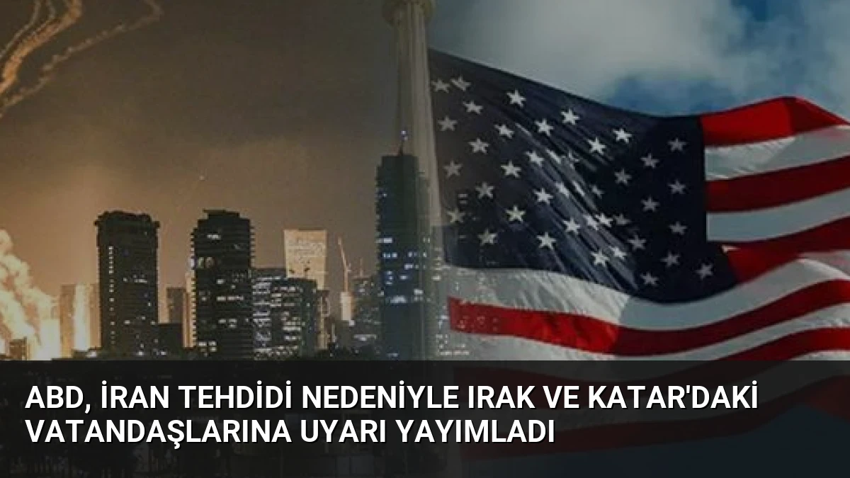 ABD, İran Tehdidi Nedeniyle Irak ve Katar’daki Vatandaşlarına Uyarı Yayımladı
