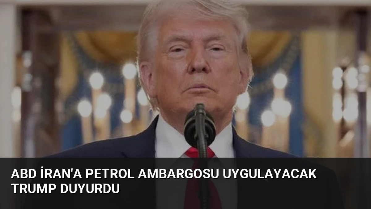 ABD İran’a Petrol Ambargosu Uygulayacak Trump Duyurdu
