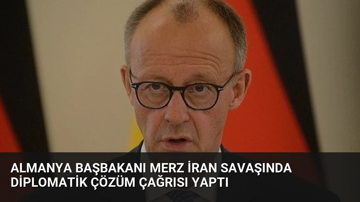 Almanya Başbakanı Merz İran Savaşında Diplomatik Çözüm Çağrısı Yaptı