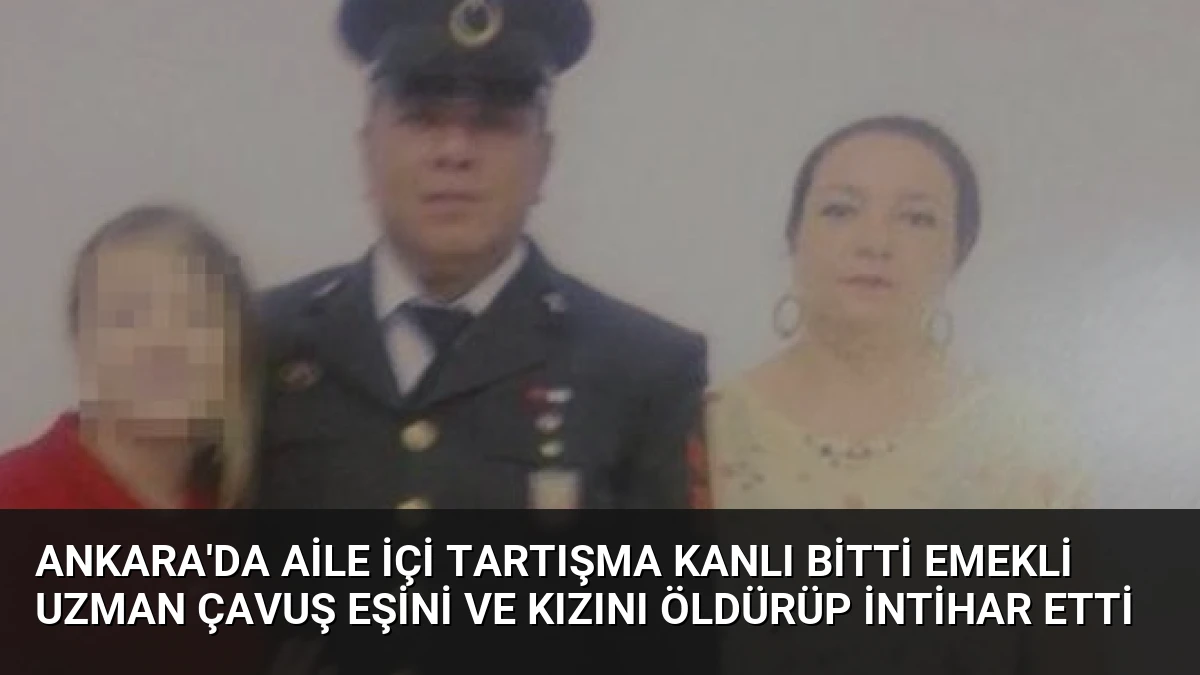 Ankara’da Aile İçi Tartışma Kanlı Bitti Emekli Uzman Çavuş Eşini ve Kızını Öldürüp İntihar Etti