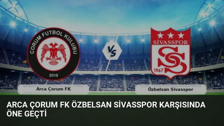 Arca Çorum FK Özbelsan Sivasspor Karşısında Öne Geçti