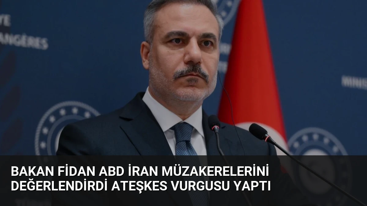 Bakan Fidan ABD İran Müzakerelerini Değerlendirdi Ateşkes Vurgusu Yaptı