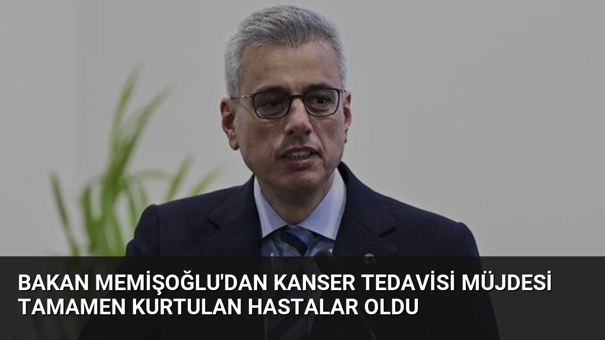 Bakan Memişoğlu’dan Kanser Tedavisi Müjdesi Tamamen Kurtulan Hastalar Oldu