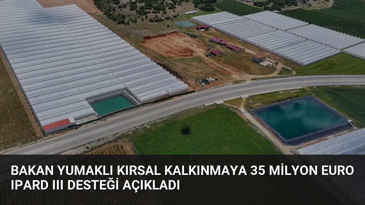 Bakan Yumaklı Kırsal Kalkınmaya 35 Milyon Euro IPARD III Desteği Açıkladı