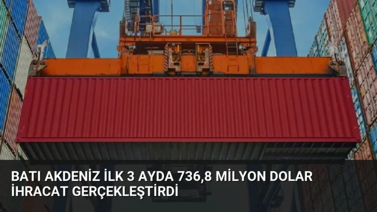 Batı Akdeniz İlk 3 Ayda 736,8 Milyon Dolar İhracat Gerçekleştirdi