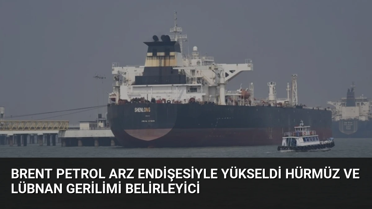 Brent petrol arz endişesiyle yükseldi Hürmüz ve Lübnan gerilimi belirleyici