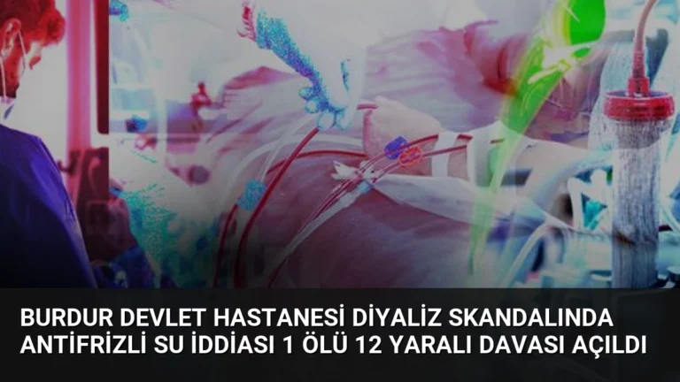 Burdur Devlet Hastanesi Diyaliz Skandalında Antifrizli Su İddiası 1 Ölü 12 Yaralı Davası Açıldı
