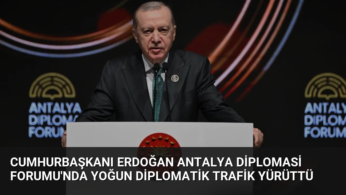 Cumhurbaşkanı Erdoğan Antalya Diplomasi Forumu’nda Yoğun Diplomatik Trafik Yürüttü