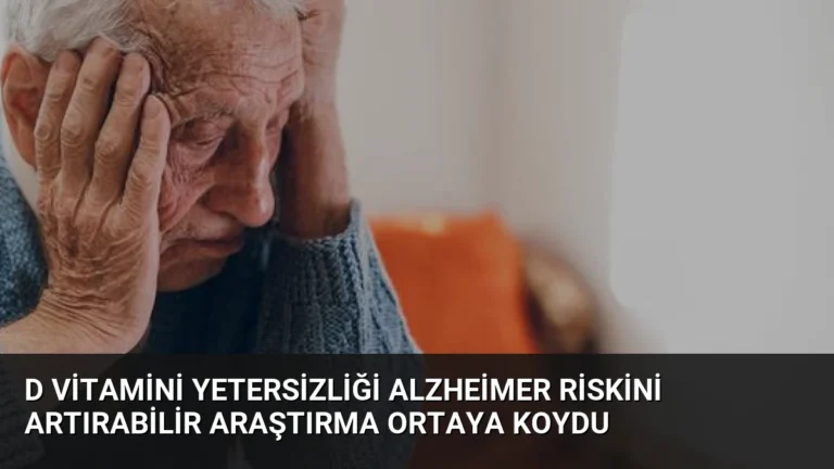 D Vitamini Yetersizliği Alzheimer Riskini Artırabilir Araştırma Ortaya Koydu