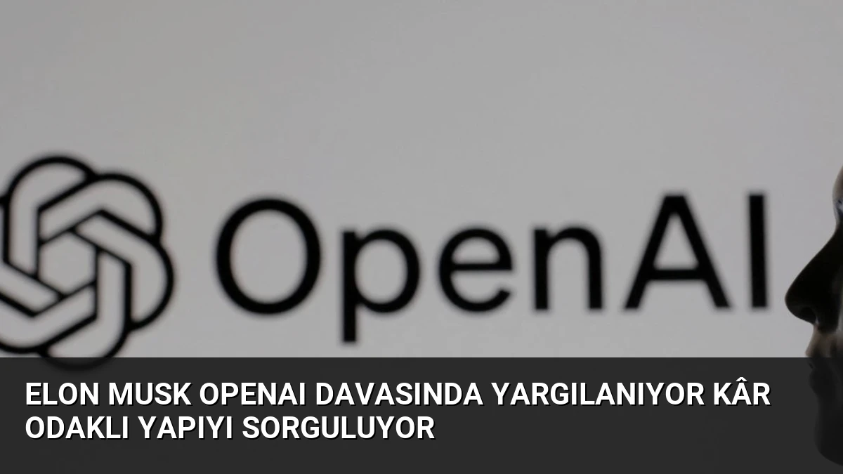 Elon Musk OpenAI Davasında Yargılanıyor Kâr Odaklı Yapıyı Sorguluyor