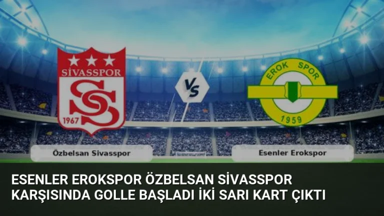 Esenler Erokspor Özbelsan Sivasspor Karşısında Golle Başladı İki Sarı Kart Çıktı