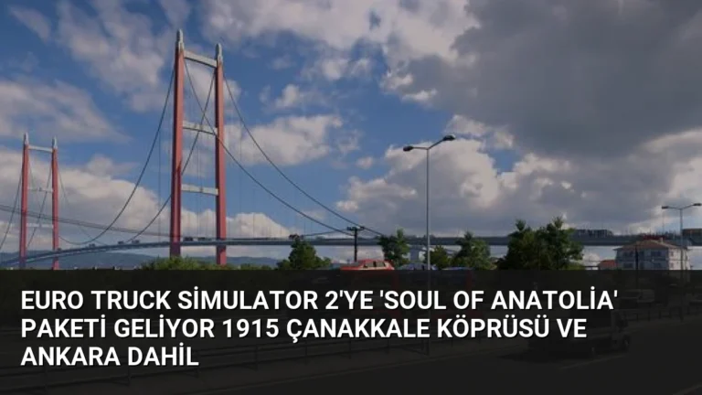 Euro Truck Simulator 2’ye ‘Soul of Anatolia’ Paketi Geliyor 1915 Çanakkale Köprüsü ve Ankara Dahil