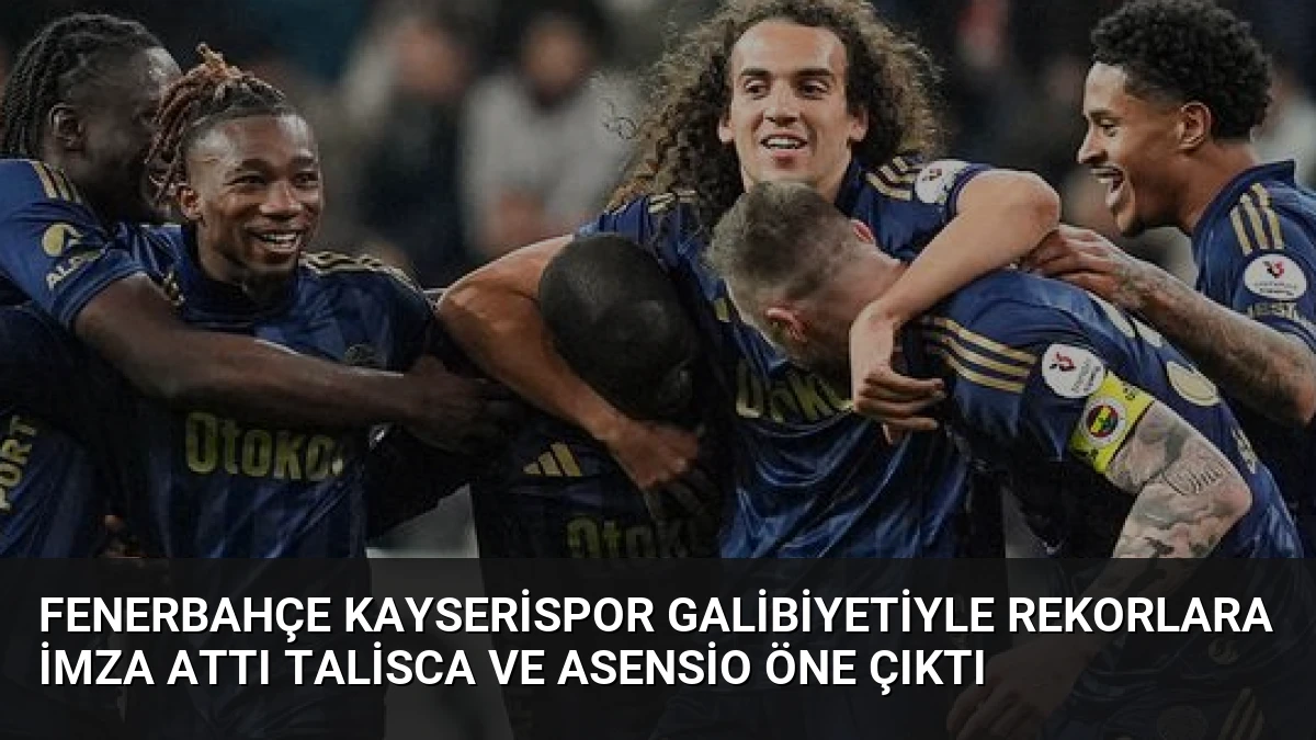 Fenerbahçe Kayserispor Galibiyetiyle Rekorlara İmza Attı Talisca ve Asensio Öne Çıktı