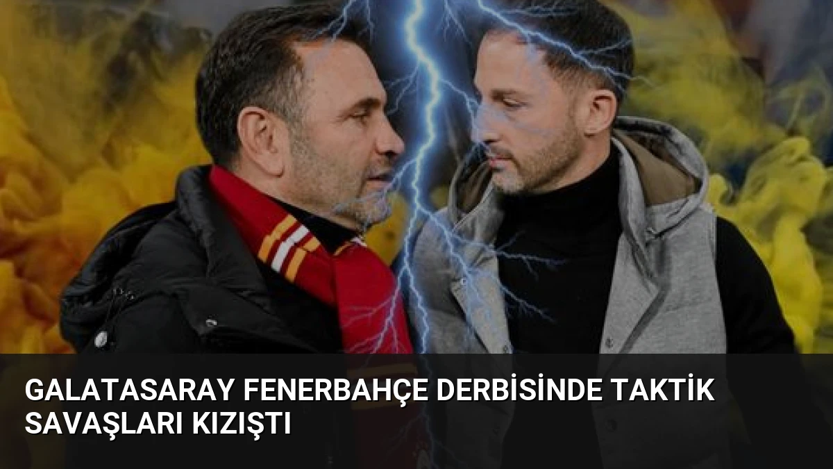 Galatasaray Fenerbahçe Derbisinde Taktik Savaşları Kızıştı