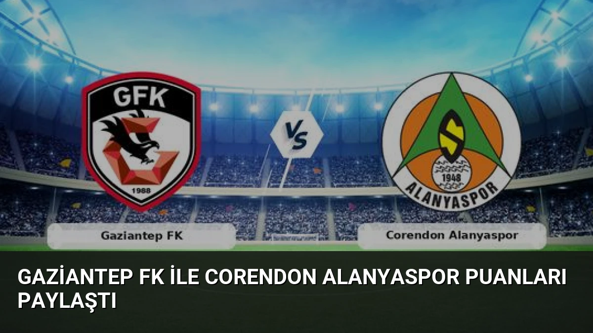 Gaziantep FK ile Corendon Alanyaspor Puanları Paylaştı