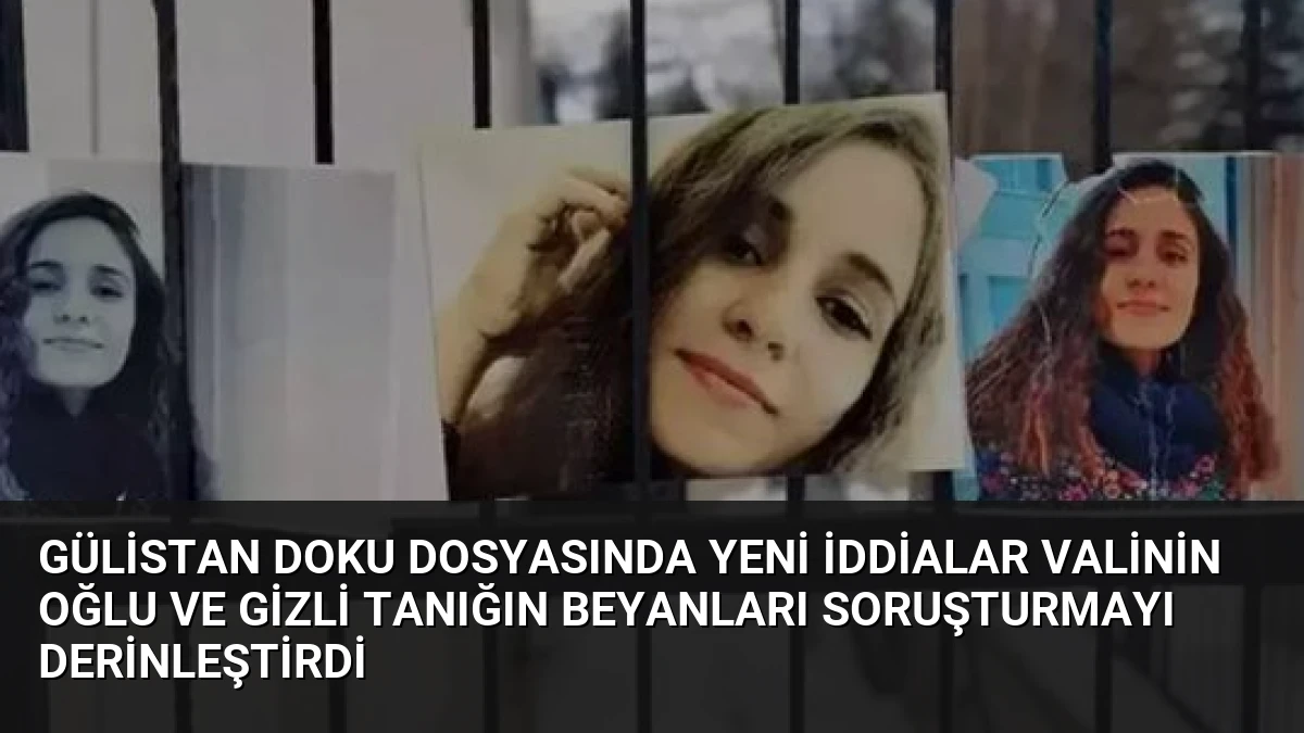 Gülistan Doku Dosyasında Yeni İddialar Valinin Oğlu ve Gizli Tanığın Beyanları Soruşturmayı Derinleştirdi