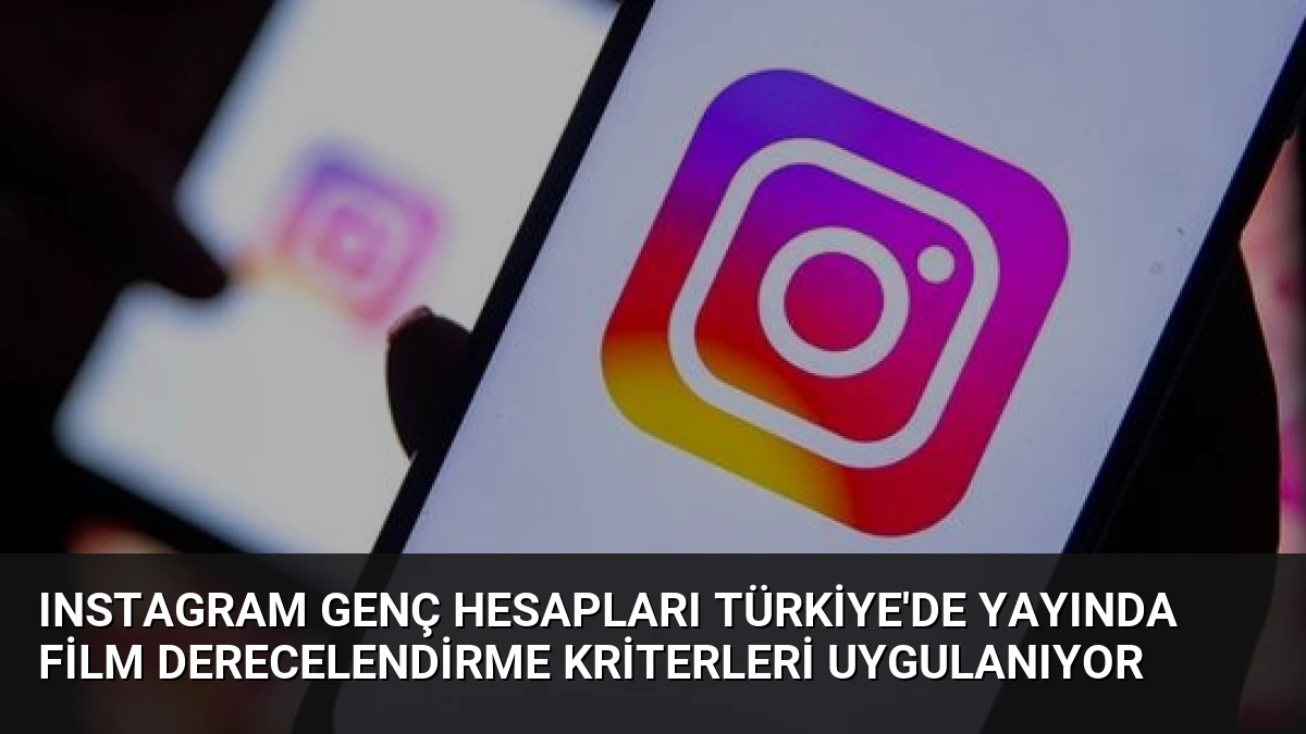Instagram Genç Hesapları Türkiye’de Yayında Film Derecelendirme Kriterleri Uygulanıyor