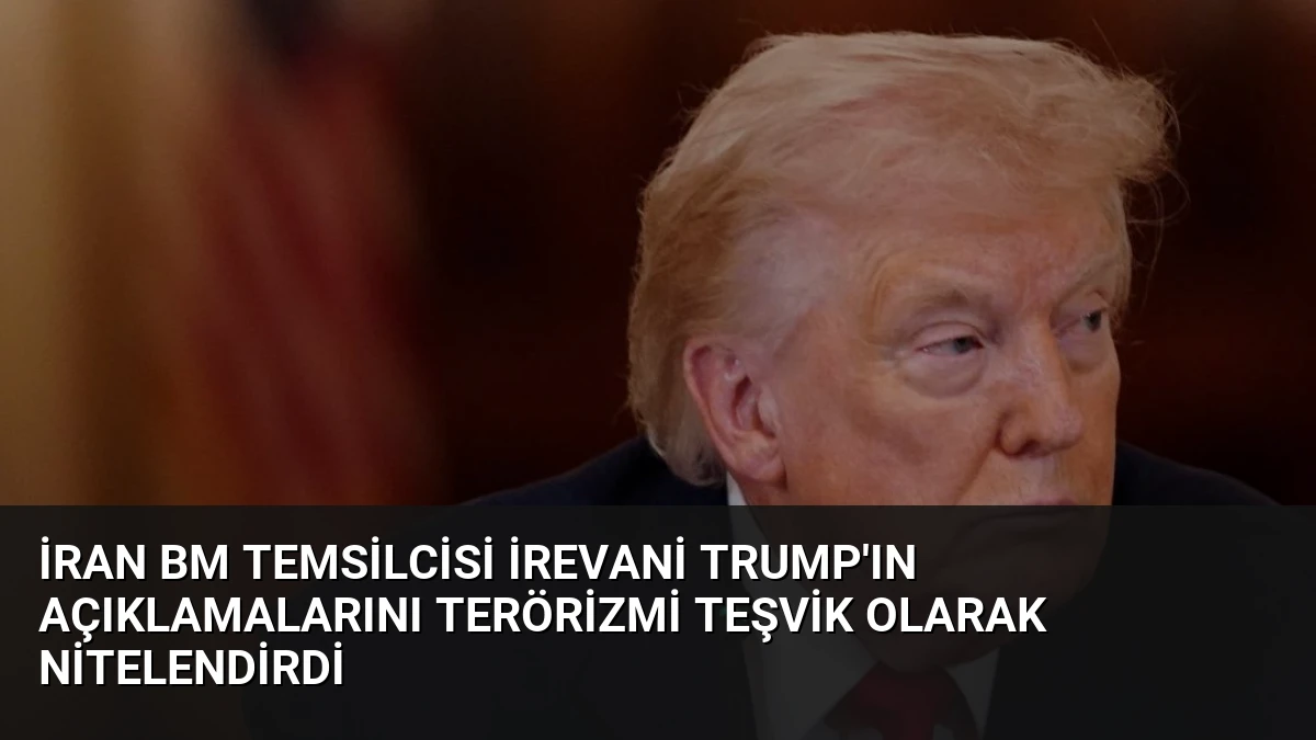 İran BM Temsilcisi İrevani Trump’ın Açıklamalarını Terörizmi Teşvik Olarak Nitelendirdi