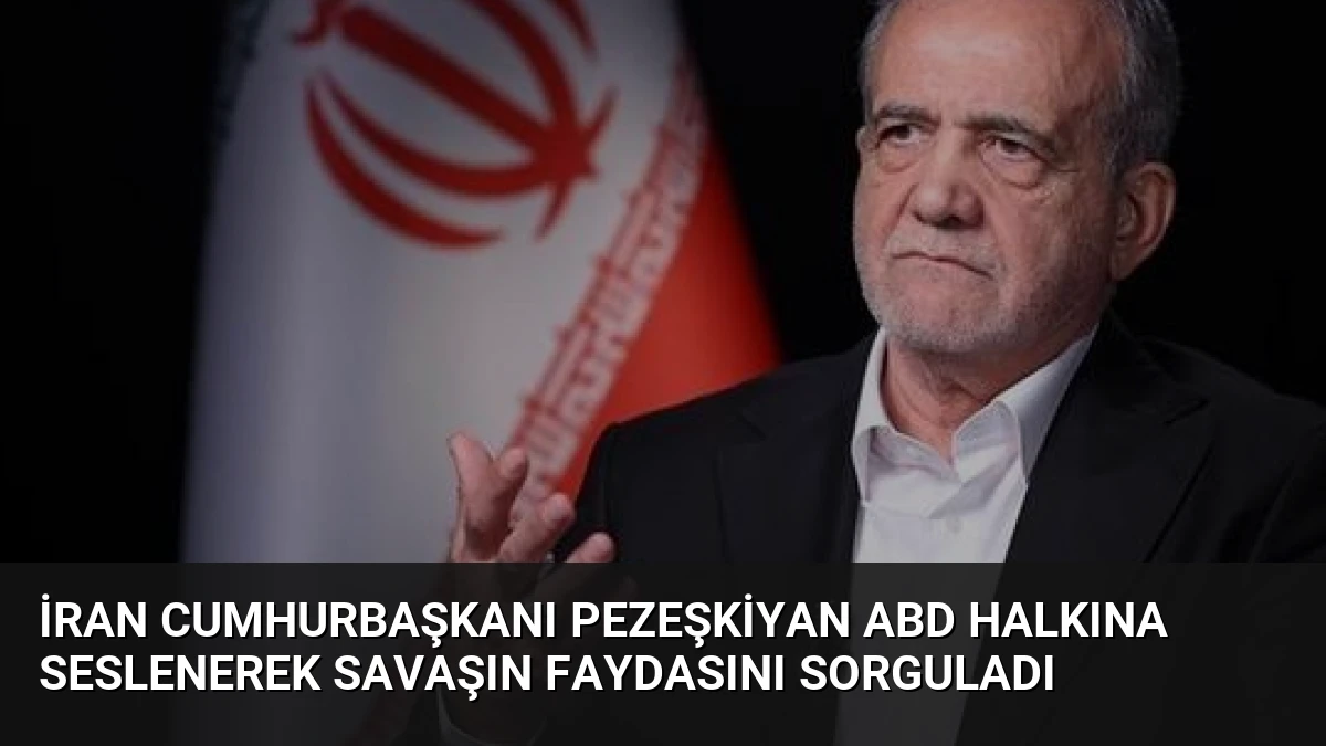 İran Cumhurbaşkanı Pezeşkiyan ABD halkına seslenerek savaşın faydasını sorguladı