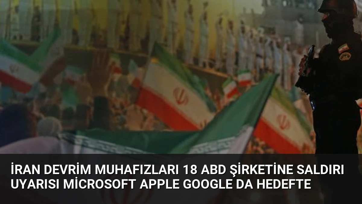 İran Devrim Muhafızları 18 ABD Şirketine Saldırı Uyarısı Microsoft Apple Google da Hedefte
