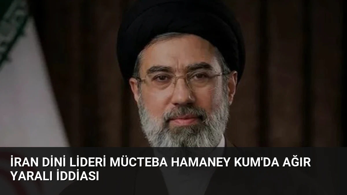 İran Dini Lideri Mücteba Hamaney Kum’da Ağır Yaralı İddiası