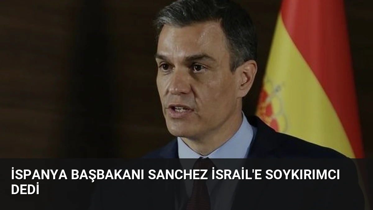 İspanya Başbakanı Sanchez İsrail’e Soykırımcı Dedi