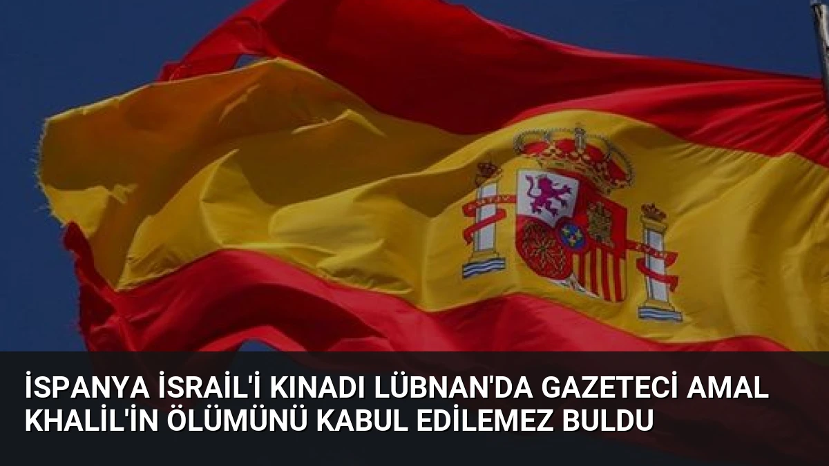 İspanya İsrail’i Kınadı Lübnan’da Gazeteci Amal Khalil’in Ölümünü Kabul Edilemez Buldu