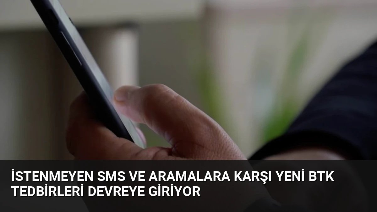 İstenmeyen SMS ve Aramalara Karşı Yeni BTK Tedbirleri Devreye Giriyor
