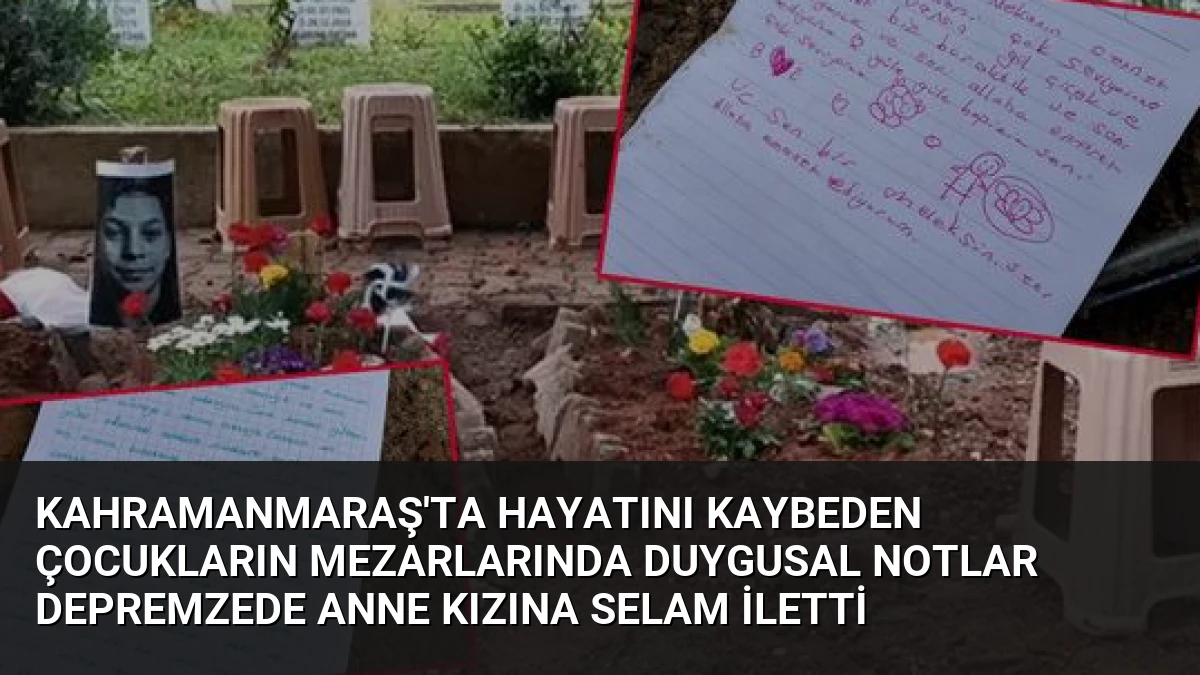 Kahramanmaraş’ta Hayatını Kaybeden Çocukların Mezarlarında Duygusal Notlar Depremzede Anne Kızına Selam İletti
